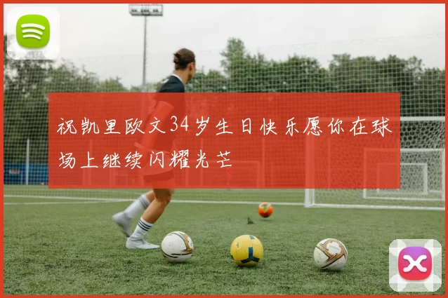 祝凯里欧文34岁生日快乐愿你在球场上继续闪耀光芒