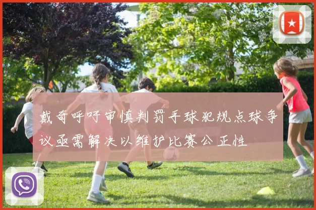 戴奇呼吁审慎判罚手球犯规点球争议亟需解决以维护比赛公正性