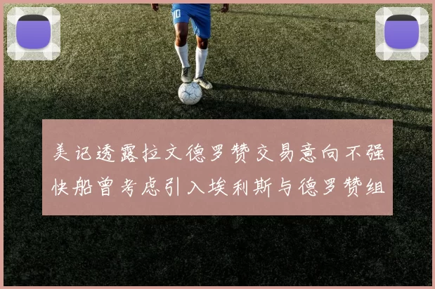 美记透露拉文德罗赞交易意向不强快船曾考虑引入埃利斯与德罗赞组合