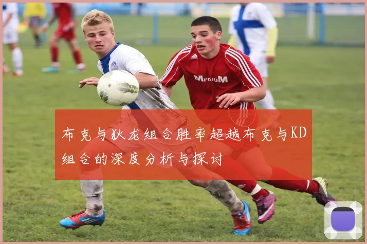 布克与狄龙组合胜率超越布克与KD组合的深度分析与探讨