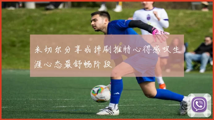 米切尔分享戒掉刷推特心得感叹生涯心态最舒畅阶段